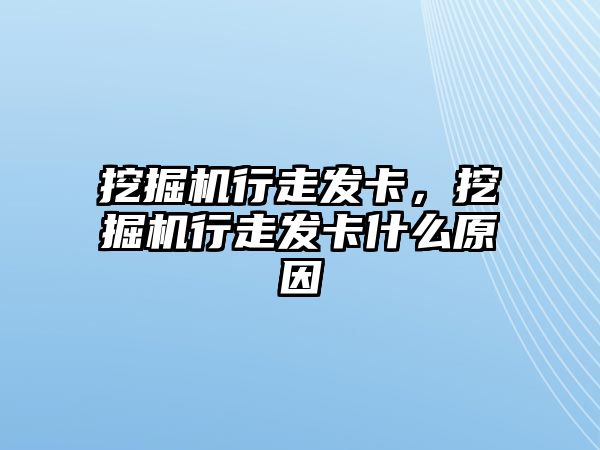 挖掘機(jī)行走發(fā)卡，挖掘機(jī)行走發(fā)卡什么原因