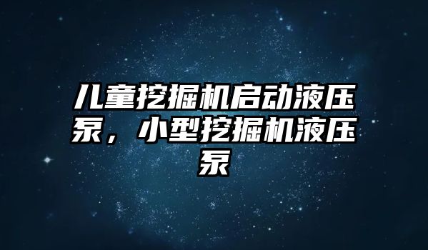 兒童挖掘機啟動液壓泵，小型挖掘機液壓泵