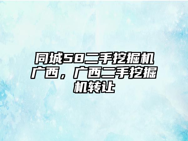 同城58二手挖掘機廣西，廣西二手挖掘機轉讓