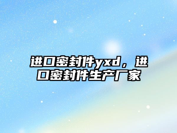 進口密封件yxd，進口密封件生產(chǎn)廠家