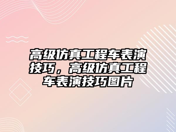 高級仿真工程車表演技巧，高級仿真工程車表演技巧圖片