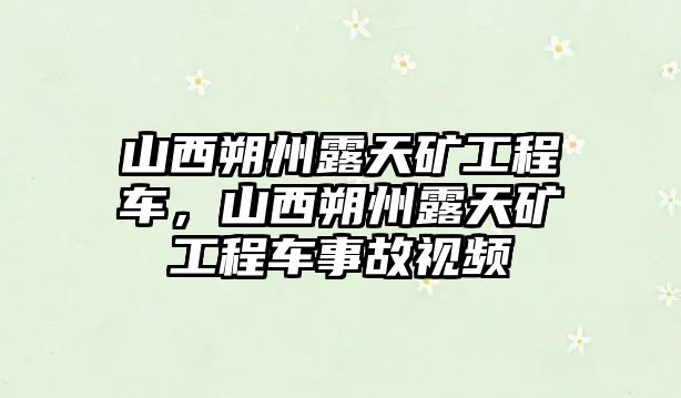 山西朔州露天礦工程車(chē)，山西朔州露天礦工程車(chē)事故視頻