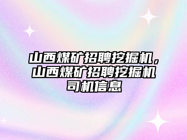 山西煤礦招聘挖掘機(jī)，山西煤礦招聘挖掘機(jī)司機(jī)信息