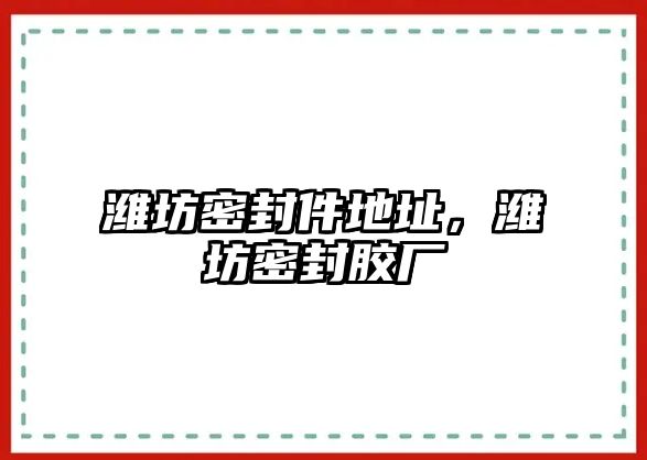 濰坊密封件地址，濰坊密封膠廠