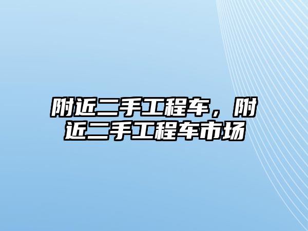 附近二手工程車，附近二手工程車市場