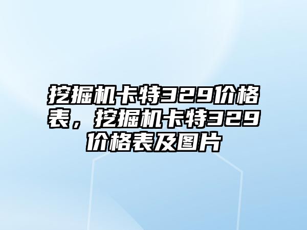 挖掘機卡特329價格表，挖掘機卡特329價格表及圖片