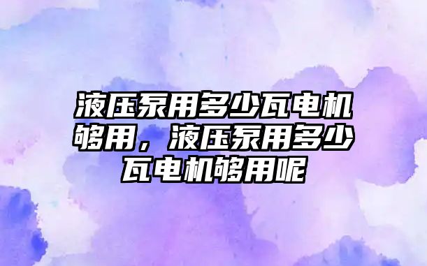 液壓泵用多少瓦電機夠用，液壓泵用多少瓦電機夠用呢