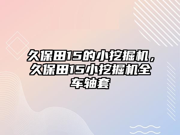 久保田15的小挖掘機，久保田15小挖掘機全車軸套