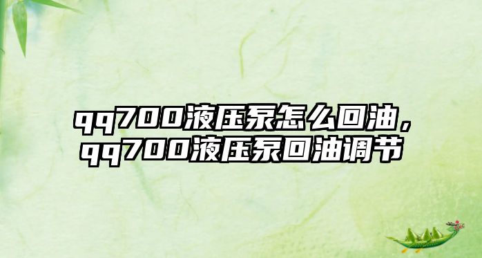 qq700液壓泵怎么回油，qq700液壓泵回油調(diào)節(jié)