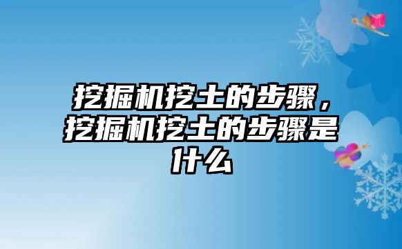 挖掘機(jī)挖土的步驟，挖掘機(jī)挖土的步驟是什么