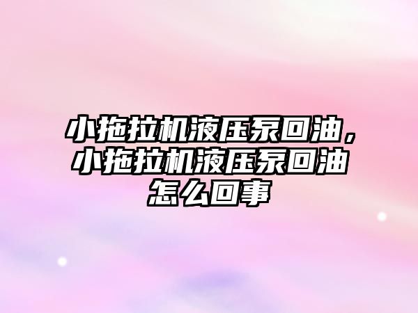 小拖拉機液壓泵回油，小拖拉機液壓泵回油怎么回事