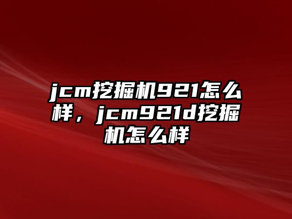 jcm挖掘機(jī)921怎么樣，jcm921d挖掘機(jī)怎么樣