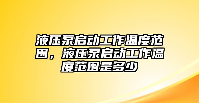 液壓泵啟動(dòng)工作溫度范圍，液壓泵啟動(dòng)工作溫度范圍是多少