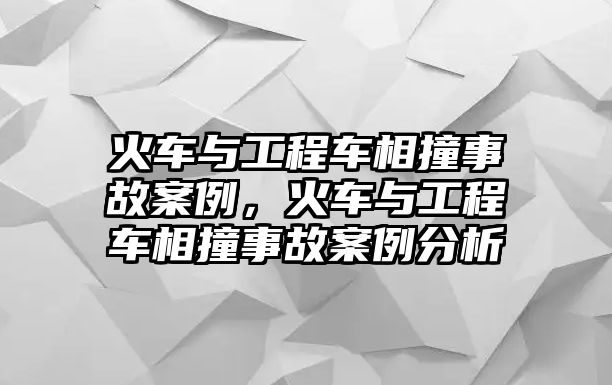 火車與工程車相撞事故案例，火車與工程車相撞事故案例分析