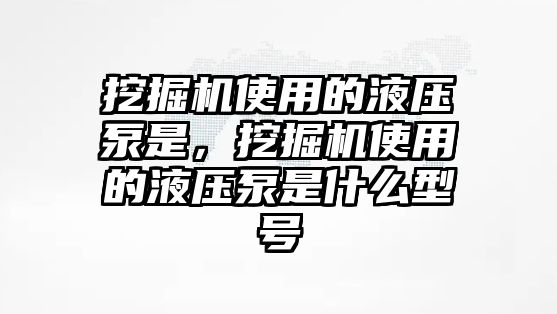 挖掘機(jī)使用的液壓泵是，挖掘機(jī)使用的液壓泵是什么型號