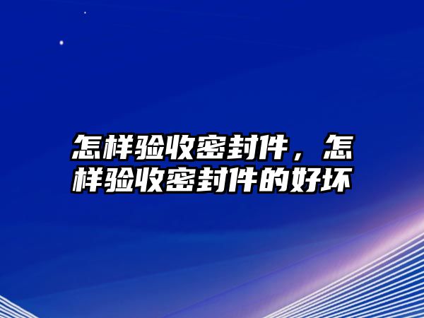 怎樣驗收密封件，怎樣驗收密封件的好壞