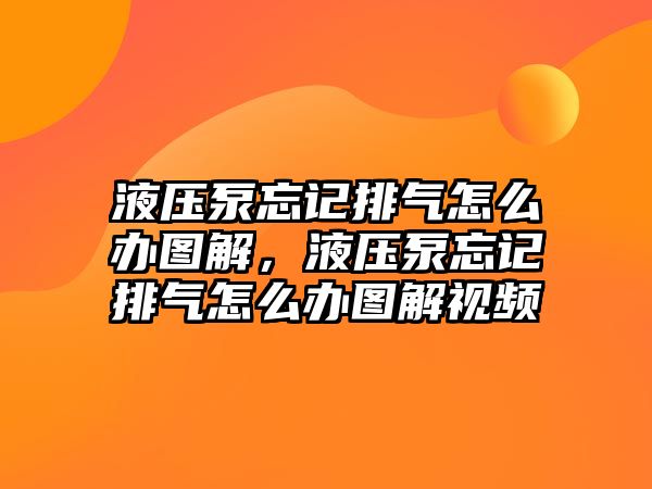 液壓泵忘記排氣怎么辦圖解，液壓泵忘記排氣怎么辦圖解視頻