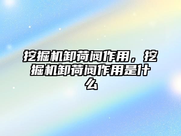 挖掘機(jī)卸荷閥作用，挖掘機(jī)卸荷閥作用是什么