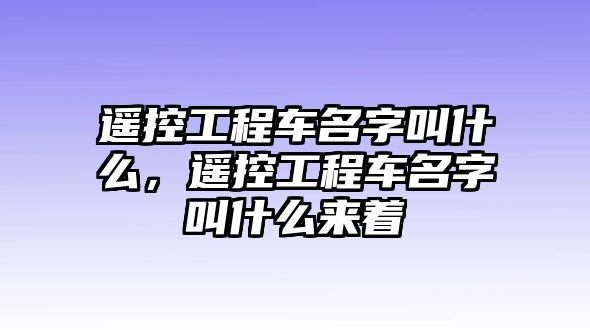 遙控工程車名字叫什么，遙控工程車名字叫什么來著