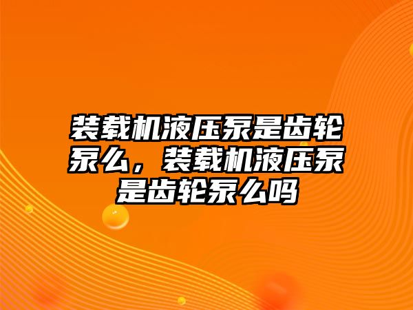 裝載機(jī)液壓泵是齒輪泵么，裝載機(jī)液壓泵是齒輪泵么嗎