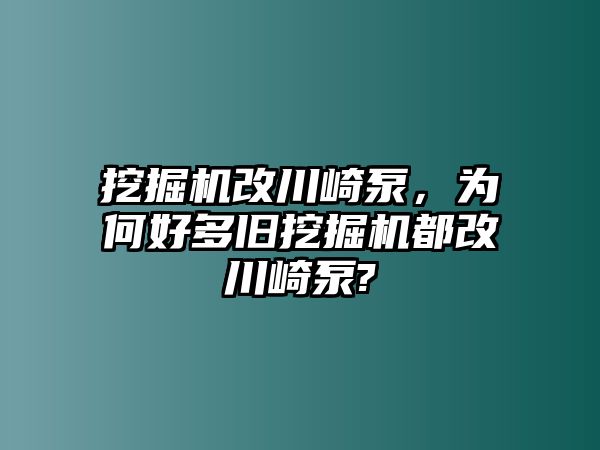 挖掘機(jī)改川崎泵，為何好多舊挖掘機(jī)都改川崎泵?