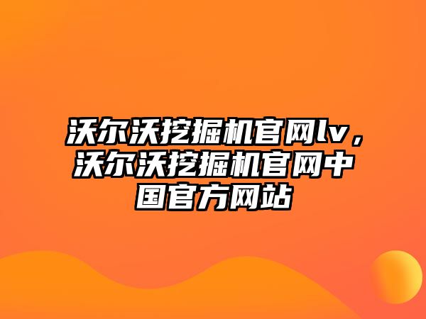 沃爾沃挖掘機官網(wǎng)lv，沃爾沃挖掘機官網(wǎng)中國官方網(wǎng)站