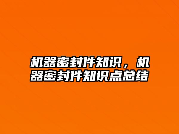 機器密封件知識，機器密封件知識點總結(jié)