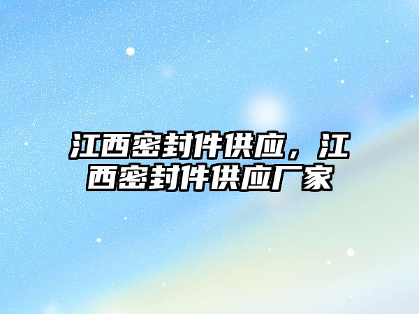 江西密封件供應，江西密封件供應廠家