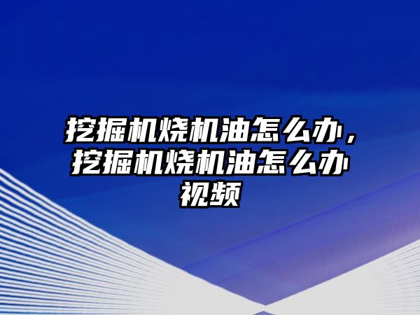 挖掘機(jī)燒機(jī)油怎么辦，挖掘機(jī)燒機(jī)油怎么辦視頻