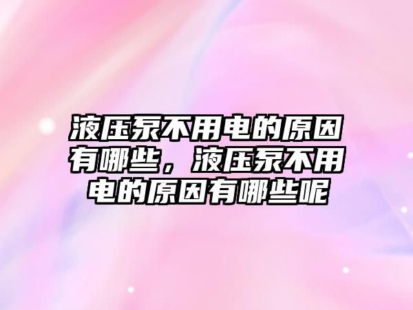 液壓泵不用電的原因有哪些，液壓泵不用電的原因有哪些呢