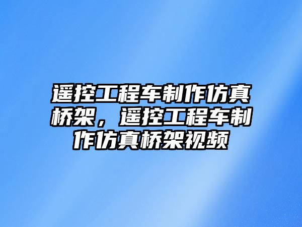 遙控工程車制作仿真橋架，遙控工程車制作仿真橋架視頻