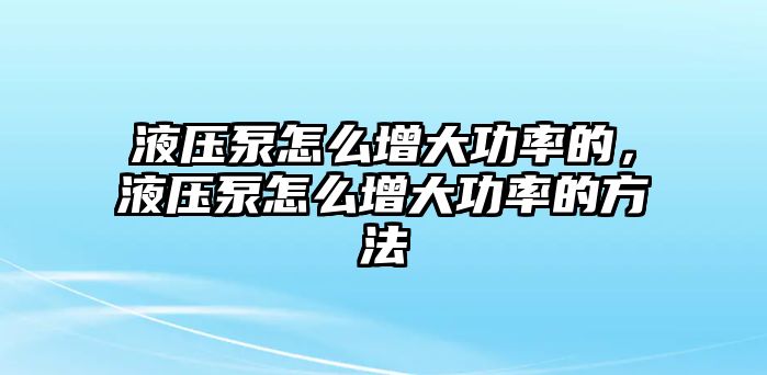 液壓泵怎么增大功率的，液壓泵怎么增大功率的方法