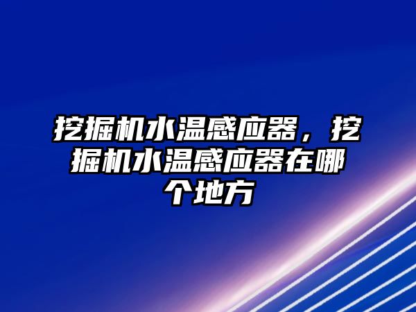 挖掘機水溫感應器，挖掘機水溫感應器在哪個地方