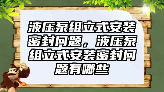 液壓泵組立式安裝密封問(wèn)題，液壓泵組立式安裝密封問(wèn)題有哪些