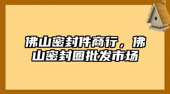 佛山密封件商行，佛山密封圈批發(fā)市場(chǎng)