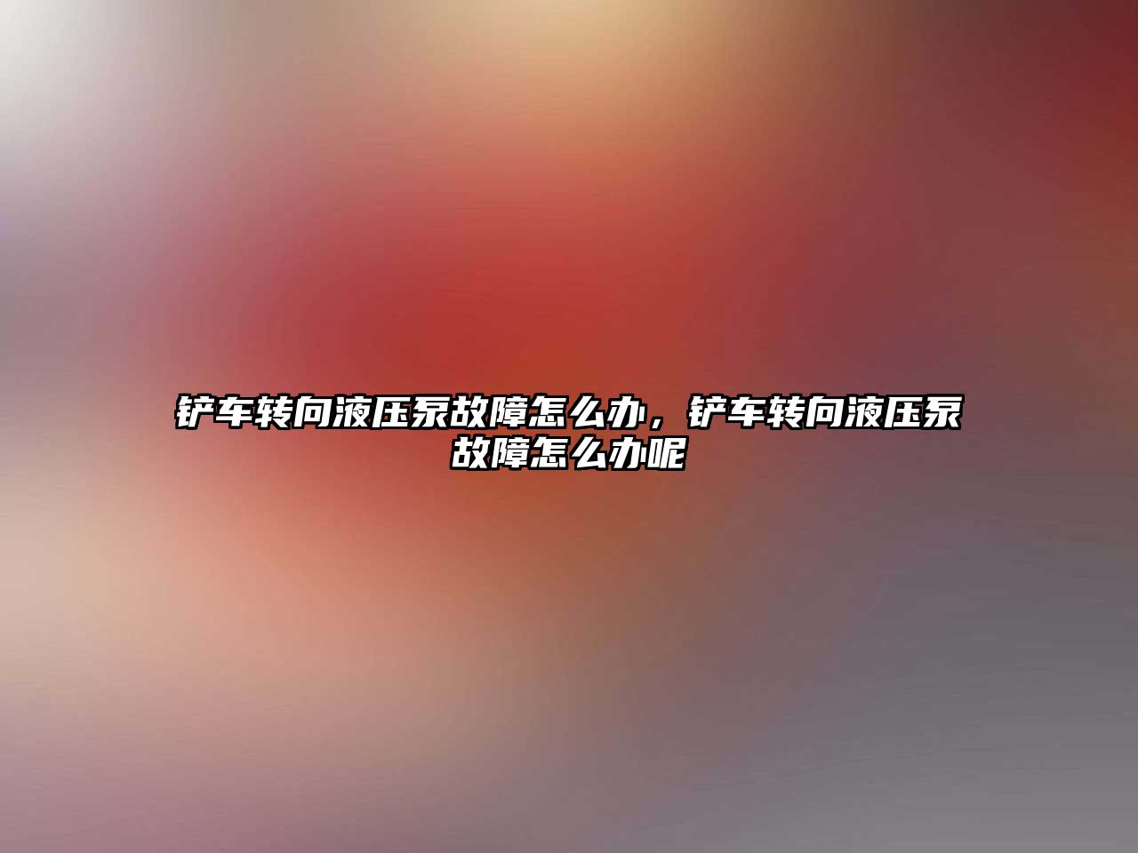 鏟車轉(zhuǎn)向液壓泵故障怎么辦，鏟車轉(zhuǎn)向液壓泵故障怎么辦呢