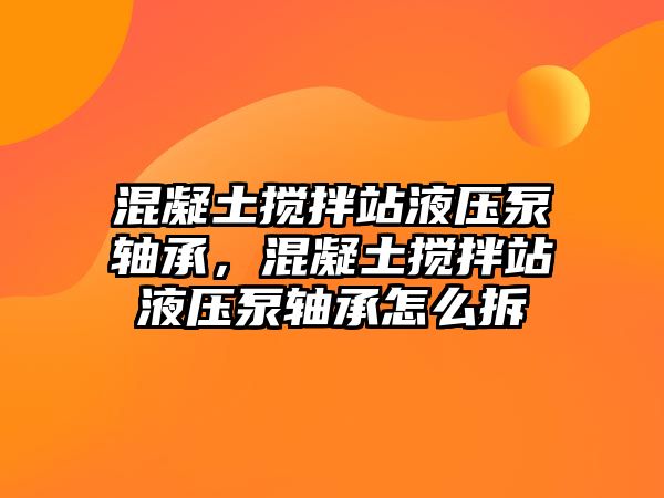 混凝土攪拌站液壓泵軸承，混凝土攪拌站液壓泵軸承怎么拆