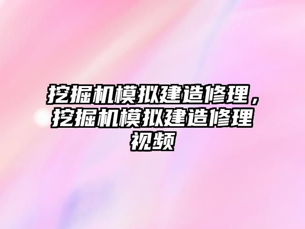 挖掘機(jī)模擬建造修理，挖掘機(jī)模擬建造修理視頻