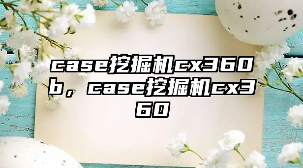 case挖掘機(jī)cx360b，case挖掘機(jī)cx360