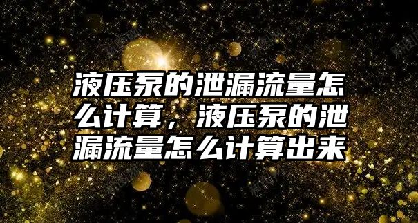 液壓泵的泄漏流量怎么計(jì)算，液壓泵的泄漏流量怎么計(jì)算出來(lái)