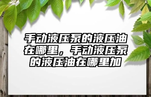 手動液壓泵的液壓油在哪里，手動液壓泵的液壓油在哪里加