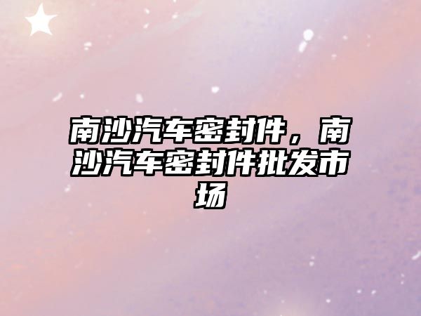 南沙汽車密封件，南沙汽車密封件批發(fā)市場