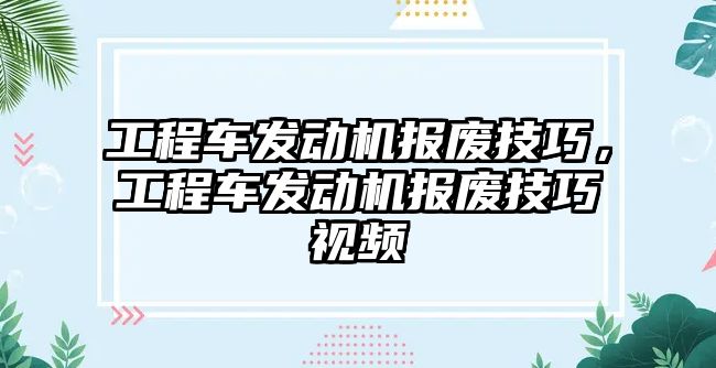 工程車發(fā)動機報廢技巧，工程車發(fā)動機報廢技巧視頻