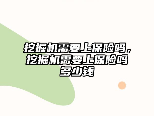 挖掘機需要上保險嗎，挖掘機需要上保險嗎多少錢