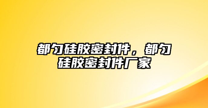 都勻硅膠密封件，都勻硅膠密封件廠家