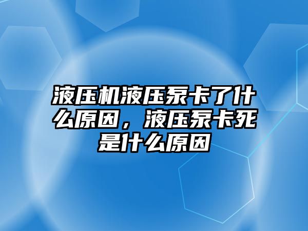 液壓機(jī)液壓泵卡了什么原因，液壓泵卡死是什么原因