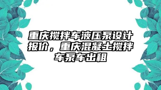 重慶攪拌車液壓泵設(shè)計(jì)報(bào)價(jià)，重慶混凝土攪拌車泵車出租