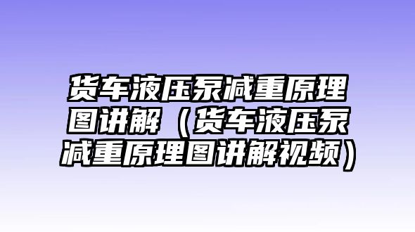 貨車液壓泵減重原理圖講解（貨車液壓泵減重原理圖講解視頻）