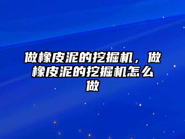 做橡皮泥的挖掘機，做橡皮泥的挖掘機怎么做