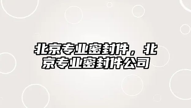 北京專業(yè)密封件，北京專業(yè)密封件公司